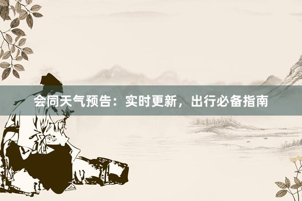 会同天气预告：实时更新，出行必备指南