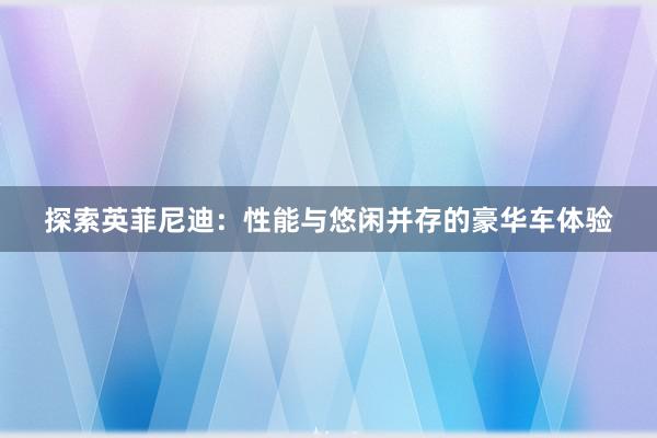 探索英菲尼迪：性能与悠闲并存的豪华车体验